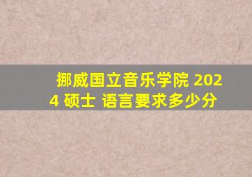 挪威国立音乐学院 2024 硕士 语言要求多少分